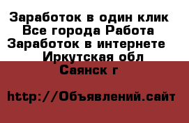 Заработок в один клик - Все города Работа » Заработок в интернете   . Иркутская обл.,Саянск г.